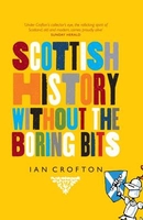 A History of Scotland Without the Boring Bits: A Chronicle of the Curious,  the Eccentric,  the Atrocious and the Unlikely