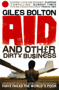 Aid and Other Dirty Business: How Good Intentions Have Failed the World`s Poor