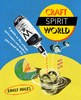 Craft Spirit World: A Guide to the Artisan Spirit-Makers and Distillers You Need to Try