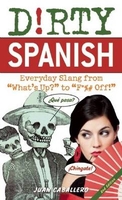 Dirty Spanish: Everyday Slang from ”What`s Up?” to ”F*% off!”