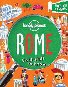 Lonely Planet Not for Parents Rome: Everything You Ever Wanted to Know