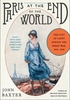 Paris at the End of the World: How the City of Lights Soared in its Darkest Hour,  1914-1918
