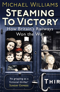 Steaming to Victory: How Britain`s Railways Won the War