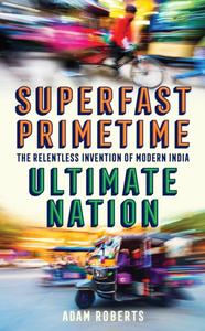 Superfast Primetime Ultimate Nation: The Relentless Invention of Modern India