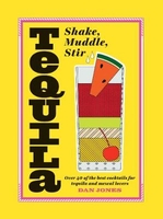 Tequila: Shake,  Muddle,  Stir: Over 40 of the best cocktails for tequila and mezcal lovers