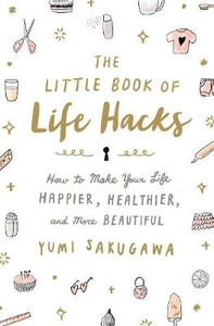 The Little Book of Life Hacks: How to Make Your Life Happier,  Healthier,  and More Beautiful
