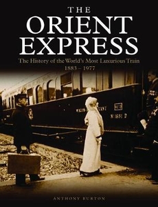 The Orient Express: The History of the World`s Most Luxurious Train 1883-Present Day
