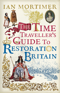 The Time Traveller`s Guide to Restoration Britain