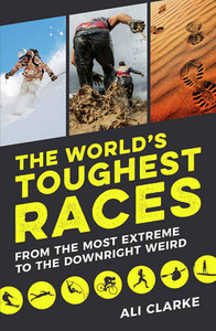 The World`s Toughest Races: From the Most Extreme to the Downright Weird