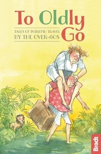 To Oldly Go: Tales of Intrepid Travel by the Over-60s