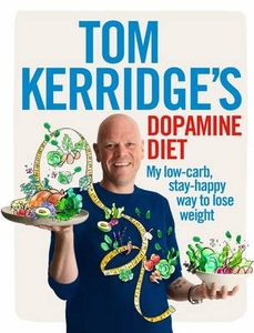 Tom Kerridge`s Dopamine Diet: My Low Carb,  High Flavour,  Stay Happy Way to Lose Weight