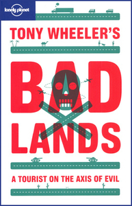 Tony Wheeler`s Bad Lands: A Tourist on the Axis of Evil
